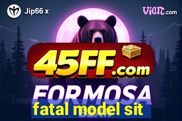 fatal model sit